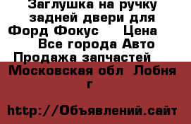 Заглушка на ручку задней двери для Форд Фокус 2 › Цена ­ 200 - Все города Авто » Продажа запчастей   . Московская обл.,Лобня г.